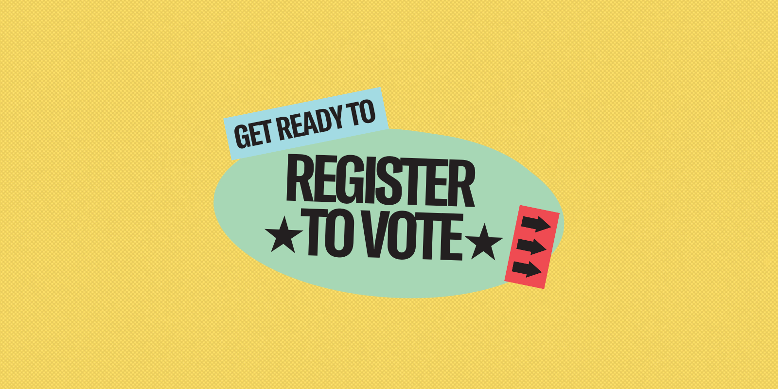 Get ready to register to vote.
