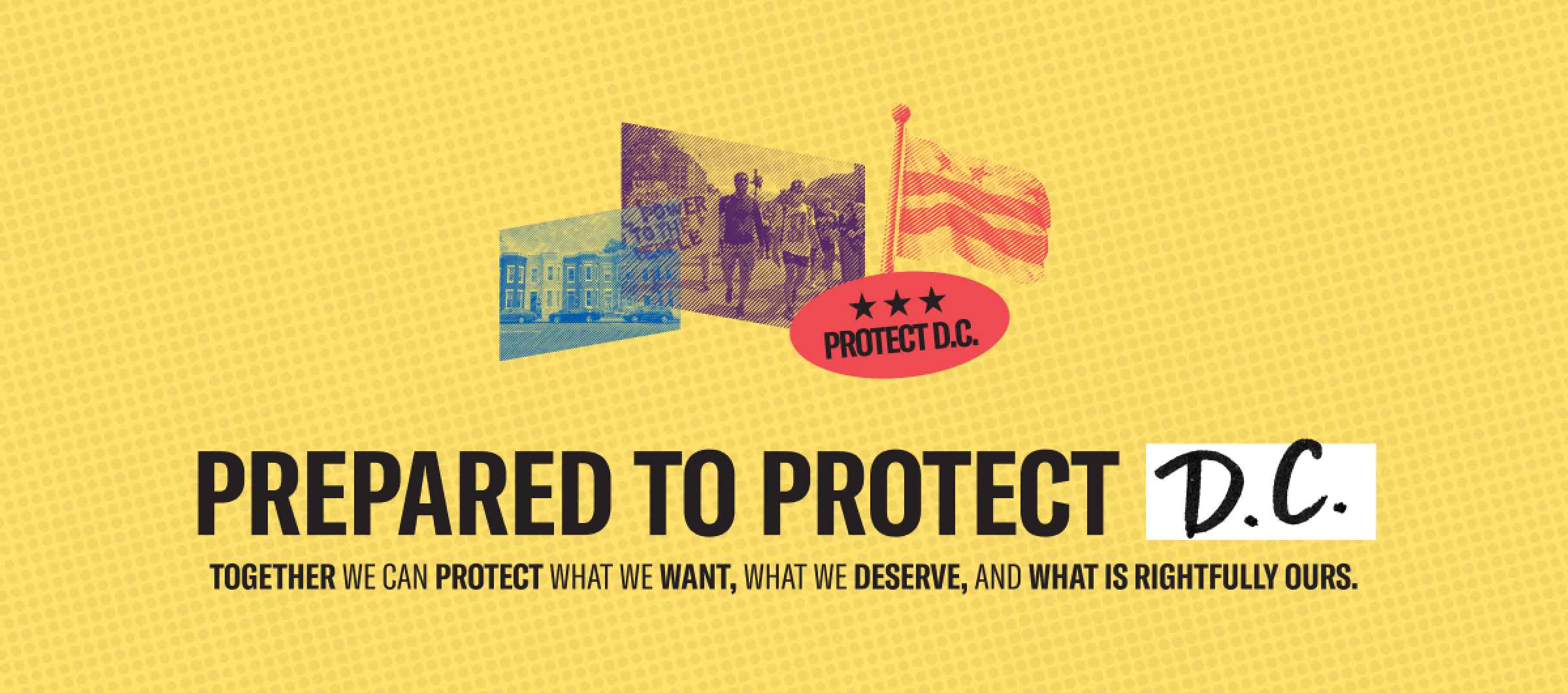 Prepared to protect D.C. Together we can protect what we want, what we deserve, and what is rightfully ours.
