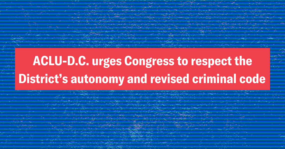 ACLU-D.C. urges Congress to respect the District’s autonomy and revised criminal code 