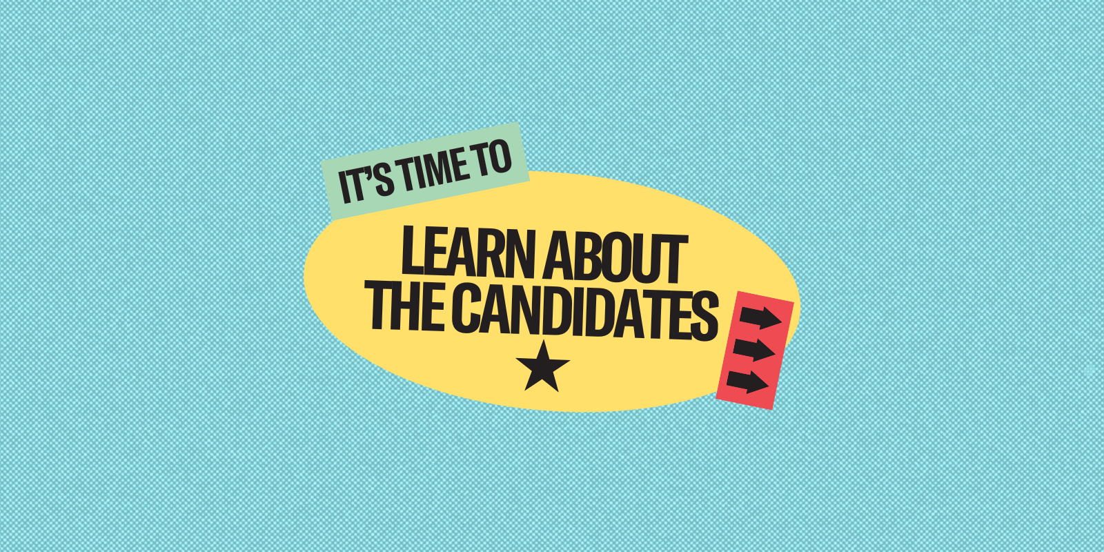 it's time to: learn about the candidates